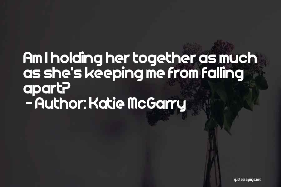 Katie McGarry Quotes: Am I Holding Her Together As Much As She's Keeping Me From Falling Apart?