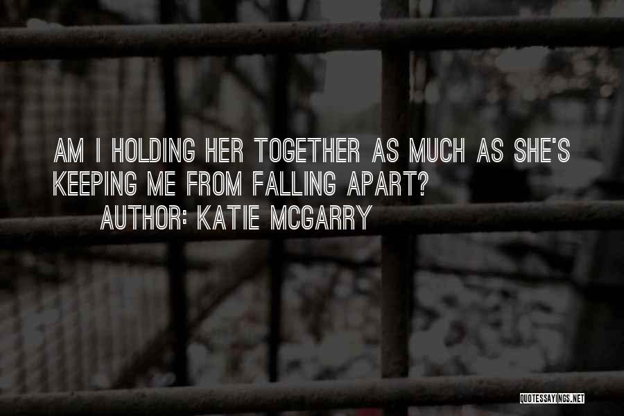 Katie McGarry Quotes: Am I Holding Her Together As Much As She's Keeping Me From Falling Apart?