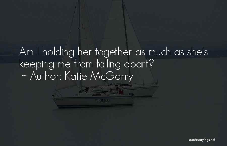 Katie McGarry Quotes: Am I Holding Her Together As Much As She's Keeping Me From Falling Apart?