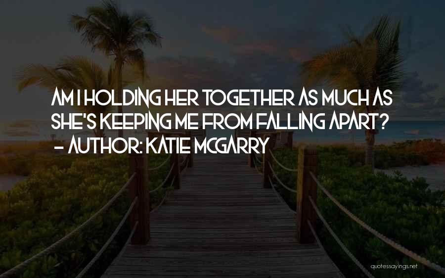 Katie McGarry Quotes: Am I Holding Her Together As Much As She's Keeping Me From Falling Apart?