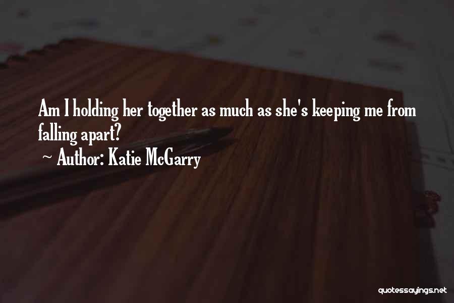 Katie McGarry Quotes: Am I Holding Her Together As Much As She's Keeping Me From Falling Apart?