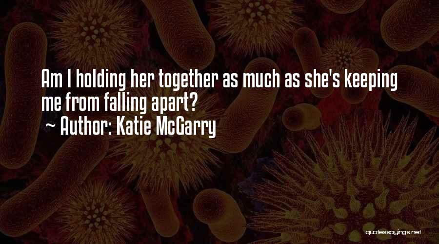 Katie McGarry Quotes: Am I Holding Her Together As Much As She's Keeping Me From Falling Apart?