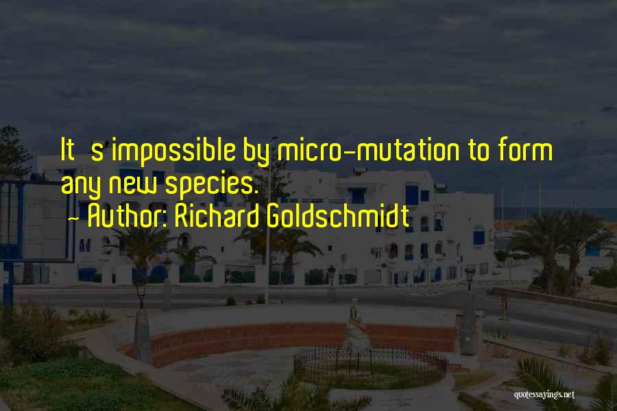 Richard Goldschmidt Quotes: It's Impossible By Micro-mutation To Form Any New Species.