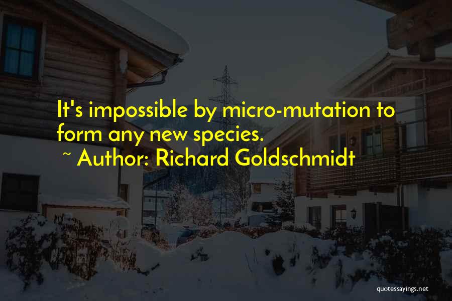 Richard Goldschmidt Quotes: It's Impossible By Micro-mutation To Form Any New Species.