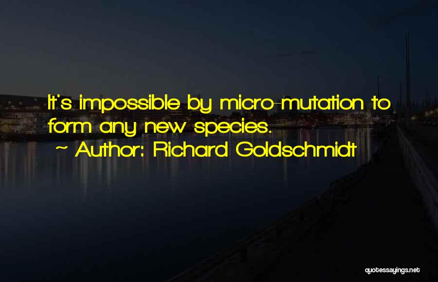 Richard Goldschmidt Quotes: It's Impossible By Micro-mutation To Form Any New Species.