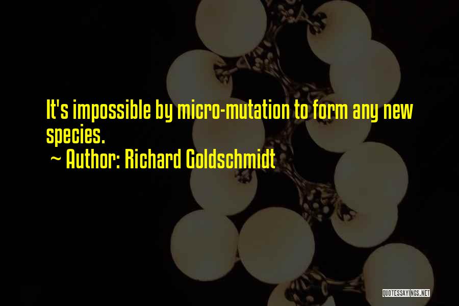 Richard Goldschmidt Quotes: It's Impossible By Micro-mutation To Form Any New Species.