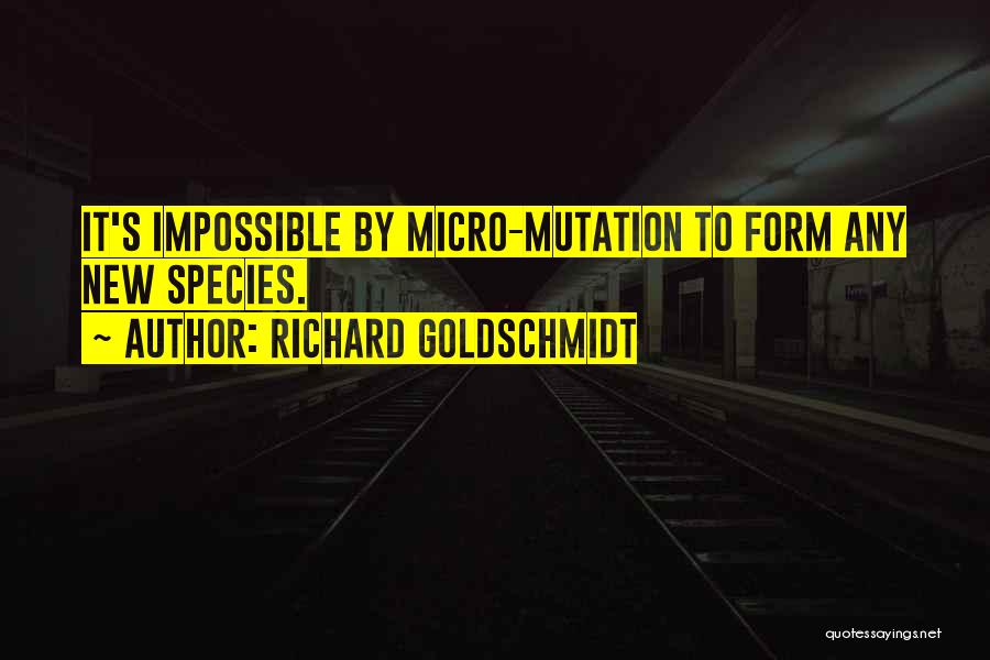 Richard Goldschmidt Quotes: It's Impossible By Micro-mutation To Form Any New Species.