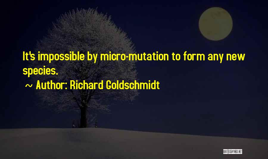 Richard Goldschmidt Quotes: It's Impossible By Micro-mutation To Form Any New Species.