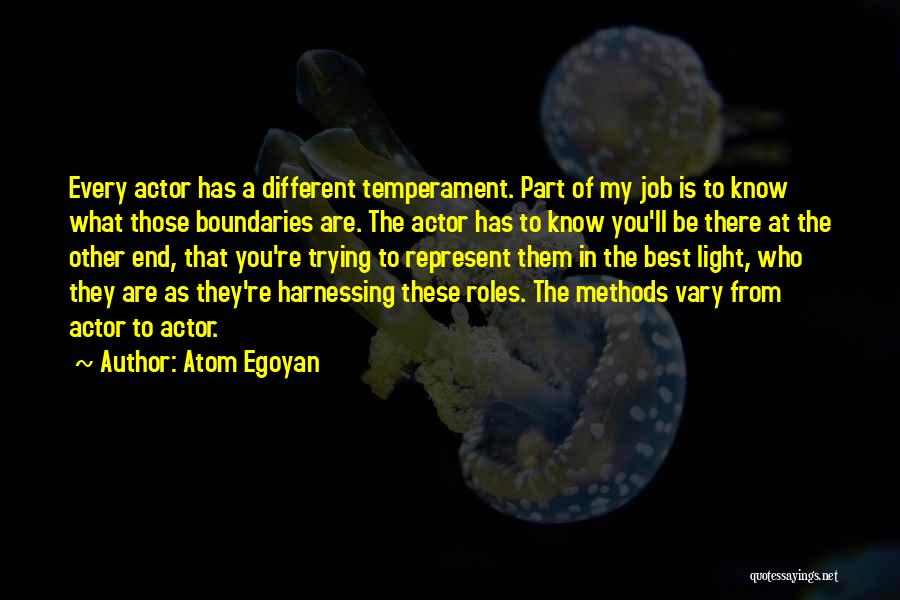 Atom Egoyan Quotes: Every Actor Has A Different Temperament. Part Of My Job Is To Know What Those Boundaries Are. The Actor Has