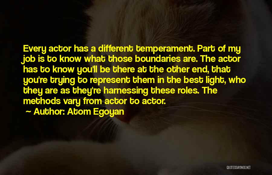 Atom Egoyan Quotes: Every Actor Has A Different Temperament. Part Of My Job Is To Know What Those Boundaries Are. The Actor Has
