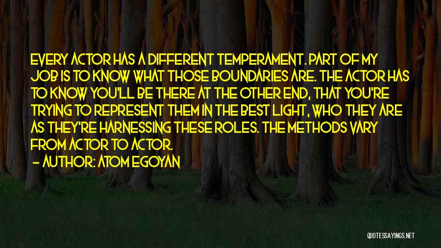 Atom Egoyan Quotes: Every Actor Has A Different Temperament. Part Of My Job Is To Know What Those Boundaries Are. The Actor Has