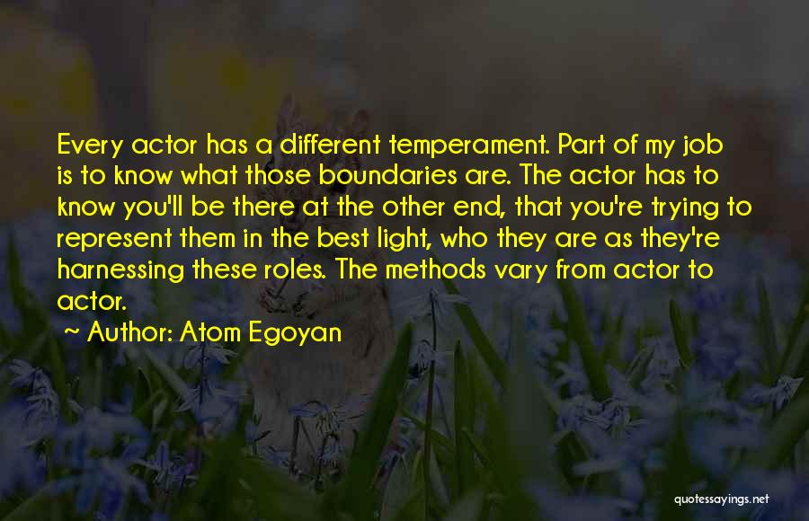 Atom Egoyan Quotes: Every Actor Has A Different Temperament. Part Of My Job Is To Know What Those Boundaries Are. The Actor Has