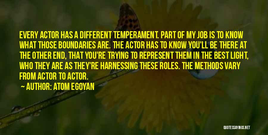 Atom Egoyan Quotes: Every Actor Has A Different Temperament. Part Of My Job Is To Know What Those Boundaries Are. The Actor Has