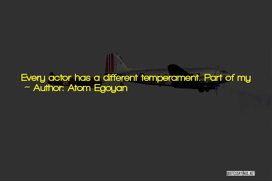 Atom Egoyan Quotes: Every Actor Has A Different Temperament. Part Of My Job Is To Know What Those Boundaries Are. The Actor Has