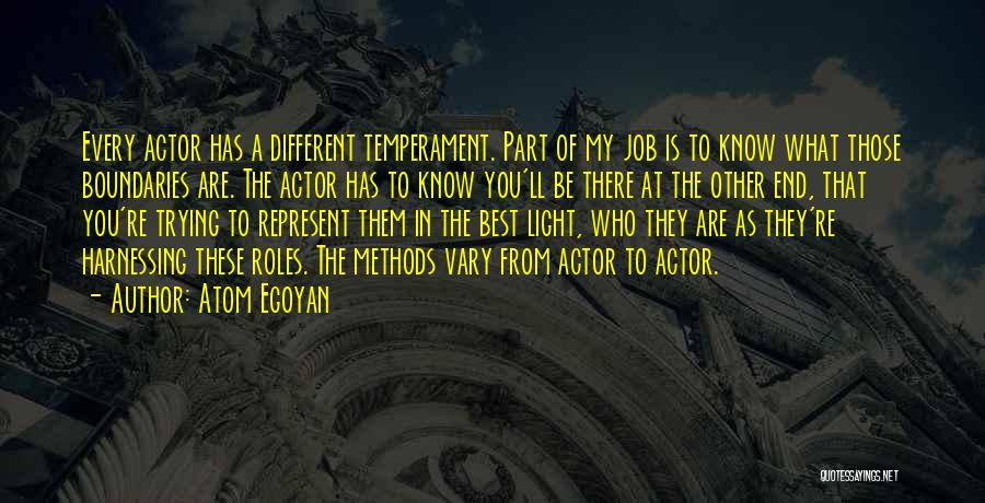 Atom Egoyan Quotes: Every Actor Has A Different Temperament. Part Of My Job Is To Know What Those Boundaries Are. The Actor Has