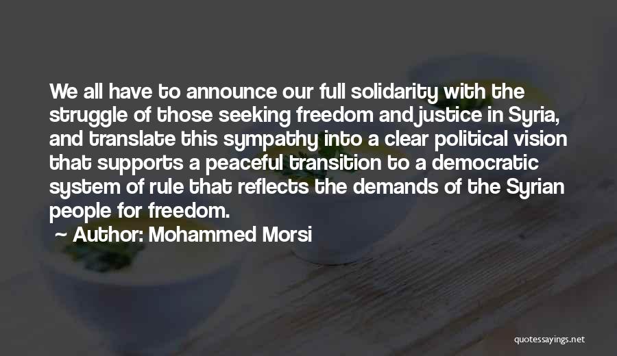Mohammed Morsi Quotes: We All Have To Announce Our Full Solidarity With The Struggle Of Those Seeking Freedom And Justice In Syria, And