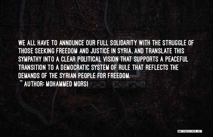 Mohammed Morsi Quotes: We All Have To Announce Our Full Solidarity With The Struggle Of Those Seeking Freedom And Justice In Syria, And