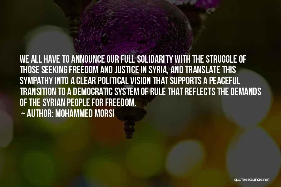 Mohammed Morsi Quotes: We All Have To Announce Our Full Solidarity With The Struggle Of Those Seeking Freedom And Justice In Syria, And