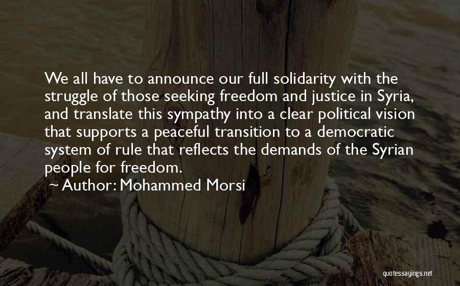 Mohammed Morsi Quotes: We All Have To Announce Our Full Solidarity With The Struggle Of Those Seeking Freedom And Justice In Syria, And