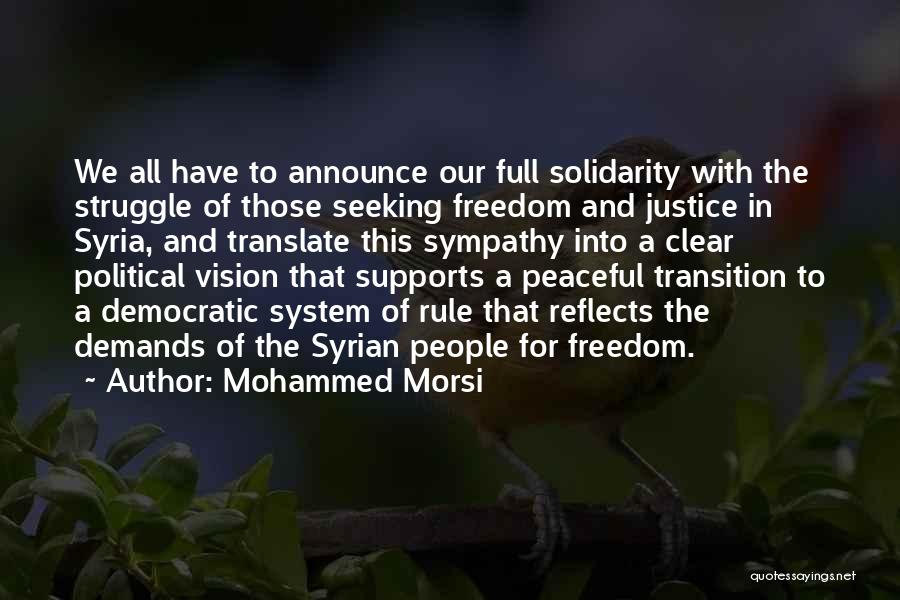 Mohammed Morsi Quotes: We All Have To Announce Our Full Solidarity With The Struggle Of Those Seeking Freedom And Justice In Syria, And