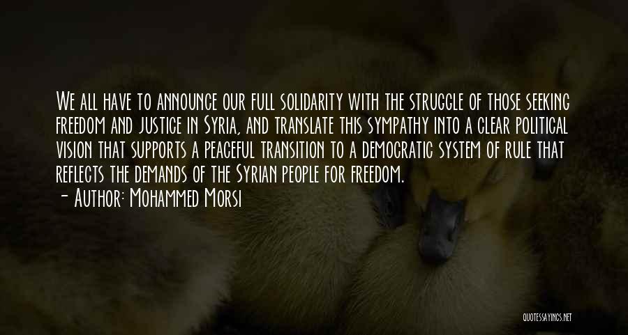 Mohammed Morsi Quotes: We All Have To Announce Our Full Solidarity With The Struggle Of Those Seeking Freedom And Justice In Syria, And