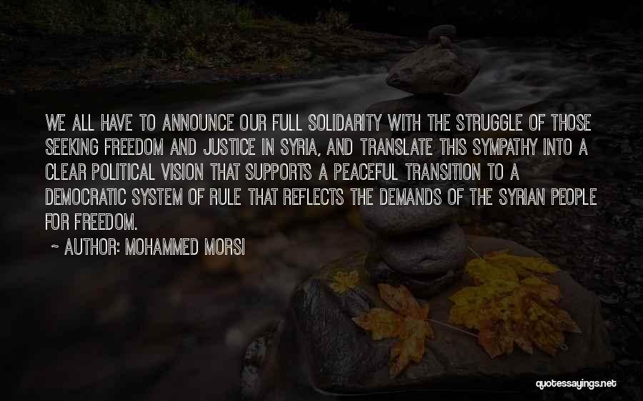 Mohammed Morsi Quotes: We All Have To Announce Our Full Solidarity With The Struggle Of Those Seeking Freedom And Justice In Syria, And