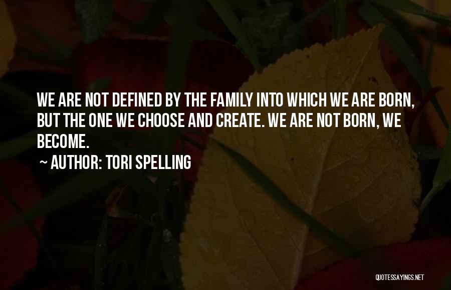 Tori Spelling Quotes: We Are Not Defined By The Family Into Which We Are Born, But The One We Choose And Create. We