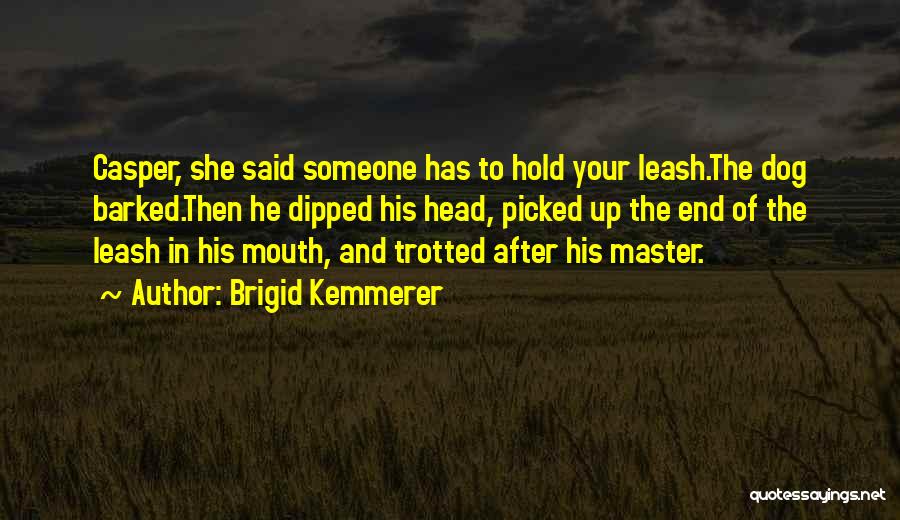 Brigid Kemmerer Quotes: Casper, She Said Someone Has To Hold Your Leash.the Dog Barked.then He Dipped His Head, Picked Up The End Of