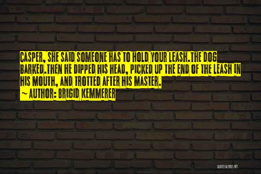 Brigid Kemmerer Quotes: Casper, She Said Someone Has To Hold Your Leash.the Dog Barked.then He Dipped His Head, Picked Up The End Of