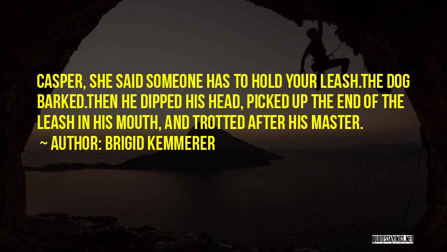 Brigid Kemmerer Quotes: Casper, She Said Someone Has To Hold Your Leash.the Dog Barked.then He Dipped His Head, Picked Up The End Of