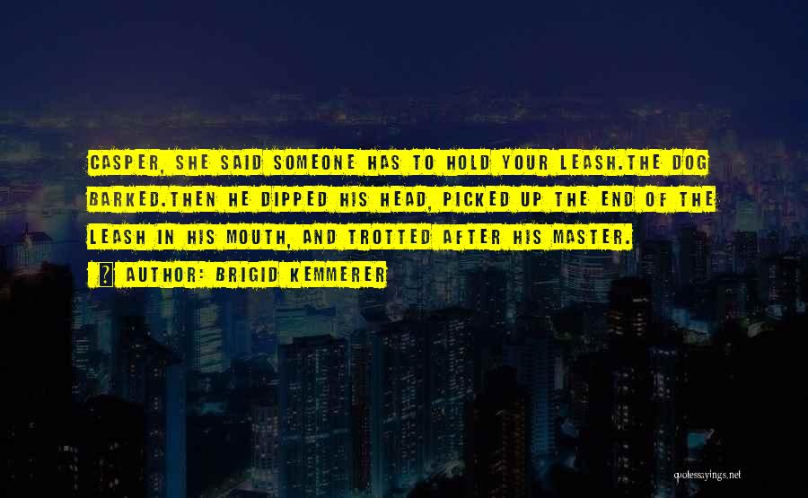 Brigid Kemmerer Quotes: Casper, She Said Someone Has To Hold Your Leash.the Dog Barked.then He Dipped His Head, Picked Up The End Of