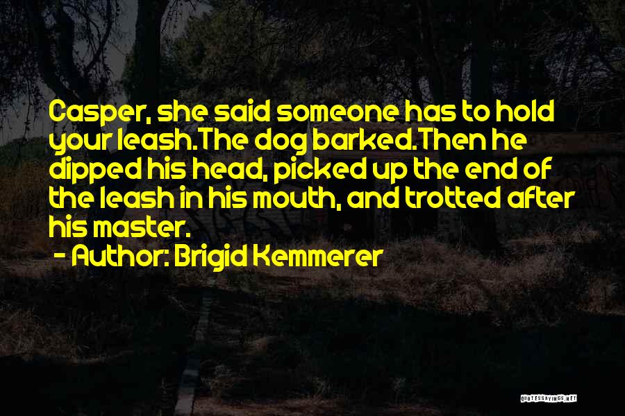 Brigid Kemmerer Quotes: Casper, She Said Someone Has To Hold Your Leash.the Dog Barked.then He Dipped His Head, Picked Up The End Of