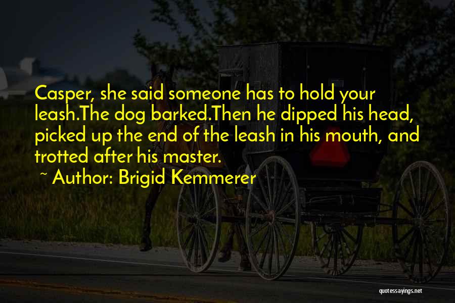 Brigid Kemmerer Quotes: Casper, She Said Someone Has To Hold Your Leash.the Dog Barked.then He Dipped His Head, Picked Up The End Of