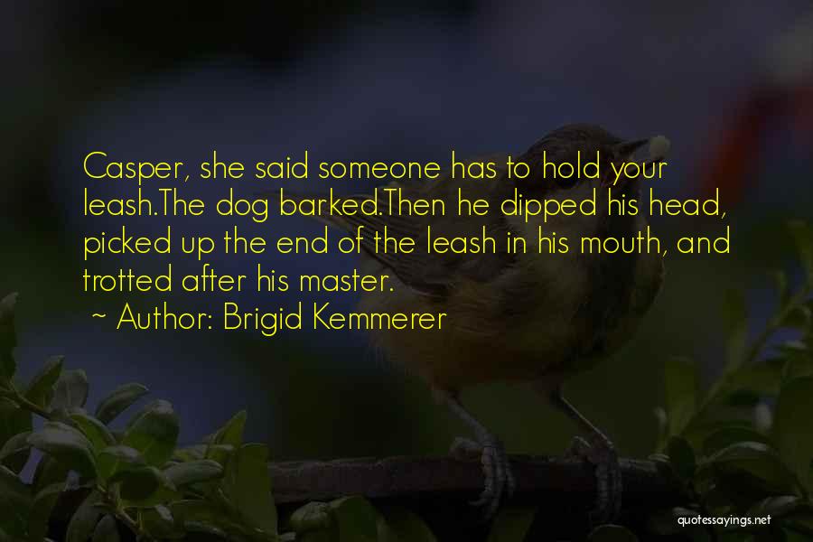 Brigid Kemmerer Quotes: Casper, She Said Someone Has To Hold Your Leash.the Dog Barked.then He Dipped His Head, Picked Up The End Of