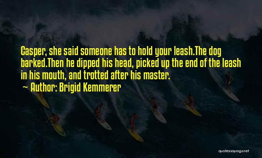 Brigid Kemmerer Quotes: Casper, She Said Someone Has To Hold Your Leash.the Dog Barked.then He Dipped His Head, Picked Up The End Of