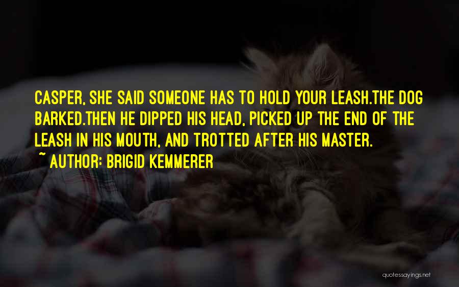 Brigid Kemmerer Quotes: Casper, She Said Someone Has To Hold Your Leash.the Dog Barked.then He Dipped His Head, Picked Up The End Of