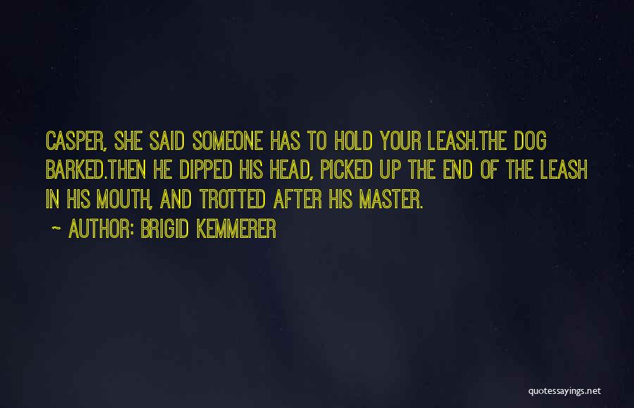 Brigid Kemmerer Quotes: Casper, She Said Someone Has To Hold Your Leash.the Dog Barked.then He Dipped His Head, Picked Up The End Of