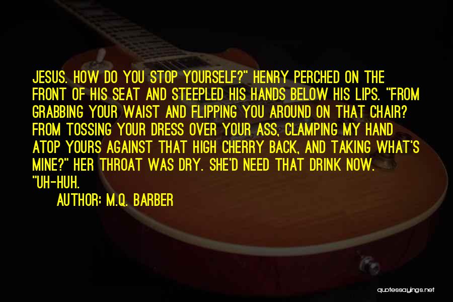 M.Q. Barber Quotes: Jesus. How Do You Stop Yourself? Henry Perched On The Front Of His Seat And Steepled His Hands Below His