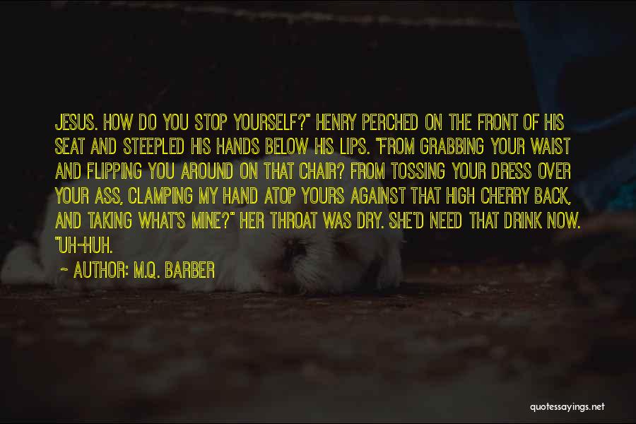 M.Q. Barber Quotes: Jesus. How Do You Stop Yourself? Henry Perched On The Front Of His Seat And Steepled His Hands Below His