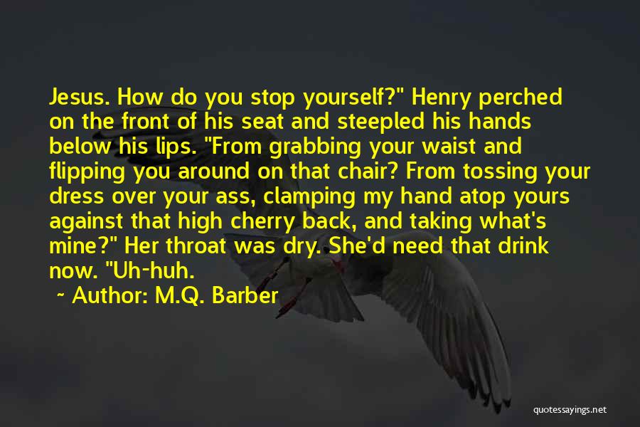 M.Q. Barber Quotes: Jesus. How Do You Stop Yourself? Henry Perched On The Front Of His Seat And Steepled His Hands Below His