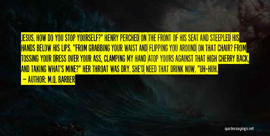 M.Q. Barber Quotes: Jesus. How Do You Stop Yourself? Henry Perched On The Front Of His Seat And Steepled His Hands Below His