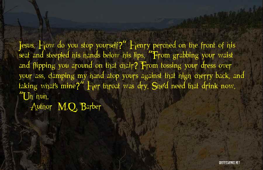 M.Q. Barber Quotes: Jesus. How Do You Stop Yourself? Henry Perched On The Front Of His Seat And Steepled His Hands Below His