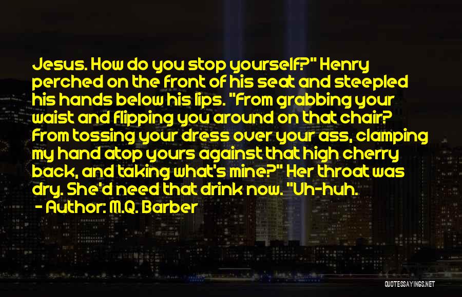 M.Q. Barber Quotes: Jesus. How Do You Stop Yourself? Henry Perched On The Front Of His Seat And Steepled His Hands Below His