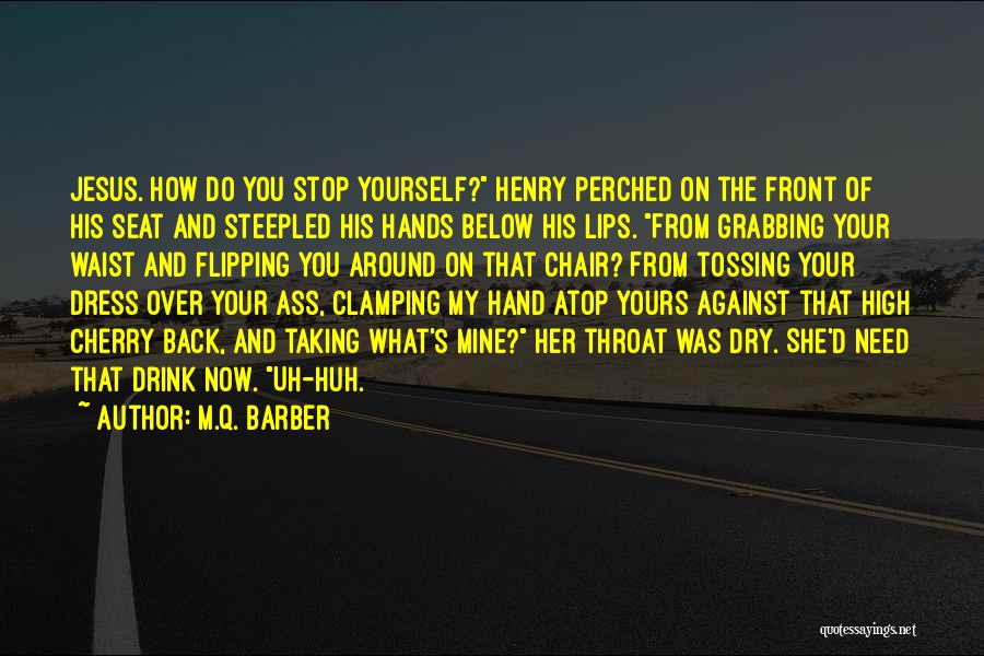 M.Q. Barber Quotes: Jesus. How Do You Stop Yourself? Henry Perched On The Front Of His Seat And Steepled His Hands Below His