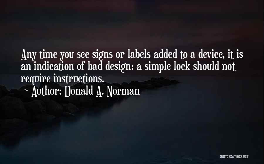 Donald A. Norman Quotes: Any Time You See Signs Or Labels Added To A Device, It Is An Indication Of Bad Design: A Simple