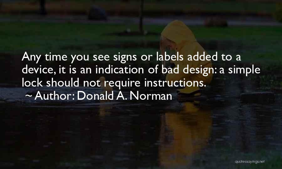 Donald A. Norman Quotes: Any Time You See Signs Or Labels Added To A Device, It Is An Indication Of Bad Design: A Simple