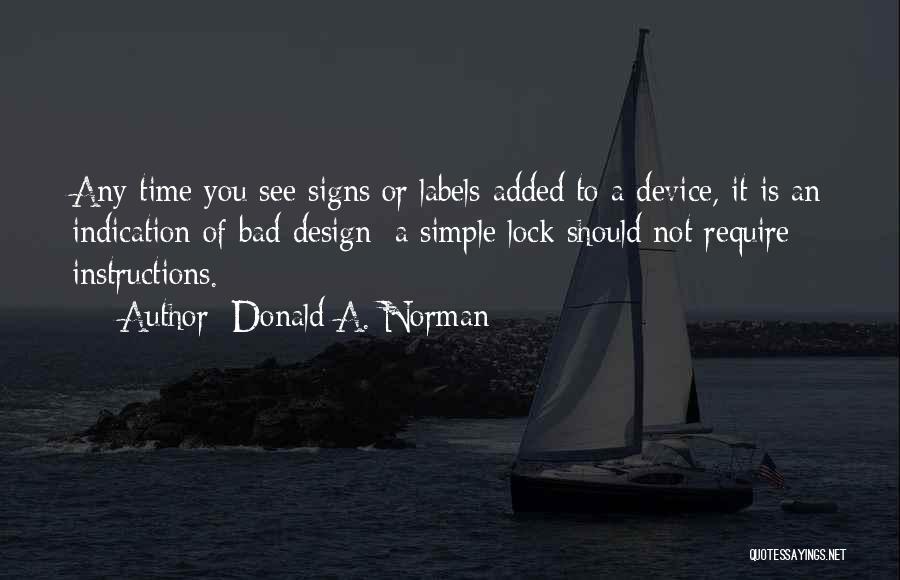 Donald A. Norman Quotes: Any Time You See Signs Or Labels Added To A Device, It Is An Indication Of Bad Design: A Simple