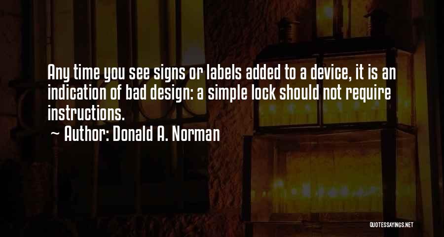 Donald A. Norman Quotes: Any Time You See Signs Or Labels Added To A Device, It Is An Indication Of Bad Design: A Simple