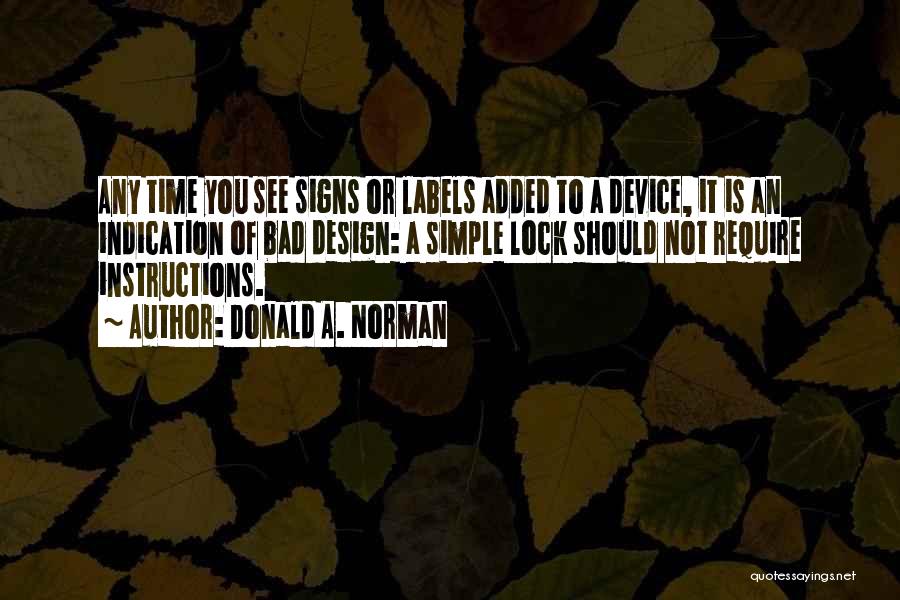 Donald A. Norman Quotes: Any Time You See Signs Or Labels Added To A Device, It Is An Indication Of Bad Design: A Simple