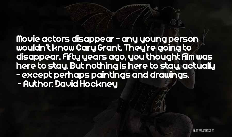 David Hockney Quotes: Movie Actors Disappear - Any Young Person Wouldn't Know Cary Grant. They're Going To Disappear. Fifty Years Ago, You Thought